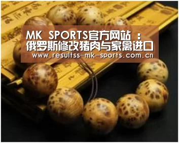 MK SPORTS官方网站 :俄罗斯修改猪肉与家禽进口配额(图3) MK体育